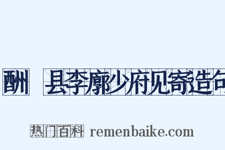 酬鄠县李廓少府见寄造句是什么意思的图片